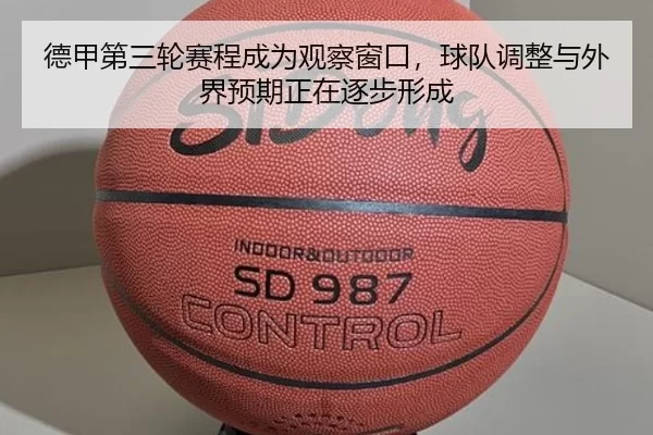 德甲第三轮赛程成为观察窗口，球队调整与外界预期正在逐步形成